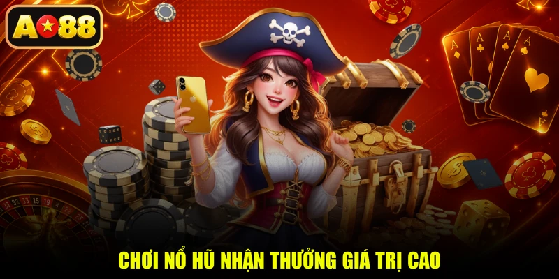 Chơi nổ hũ nhận thưởng giá trị cao