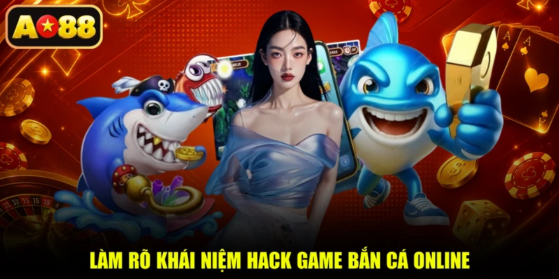 Làm rõ khái niệm hack game bắn cá online