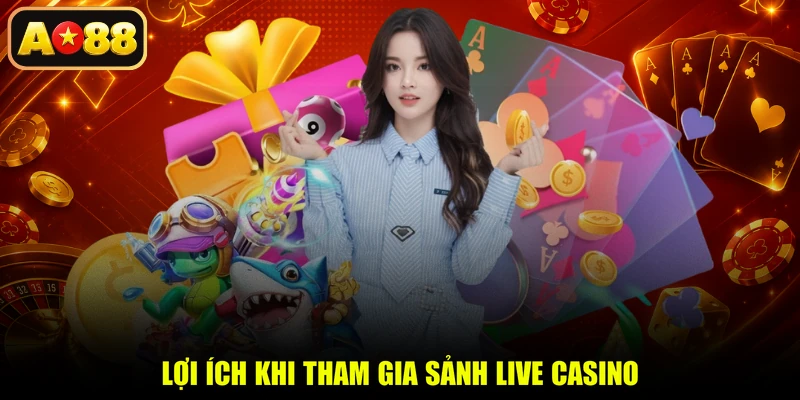 Lợi ích khi tham gia sảnh live casino