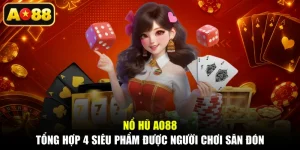 Nổ Hũ AO88 - Tổng Hợp 4 Siêu Phẩm Được Người Chơi Săn Đón