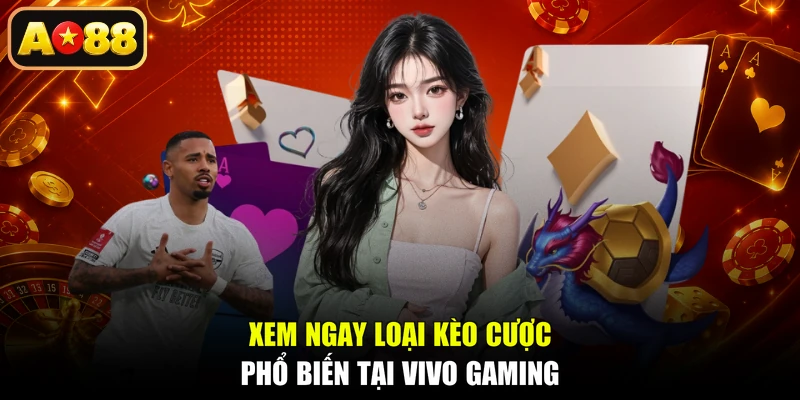Xem ngay loại kèo cược phổ biến tại Vivo Gaming